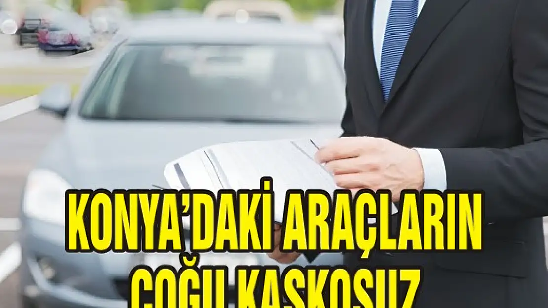 Konya'daki araçların çoğu kaskosuz