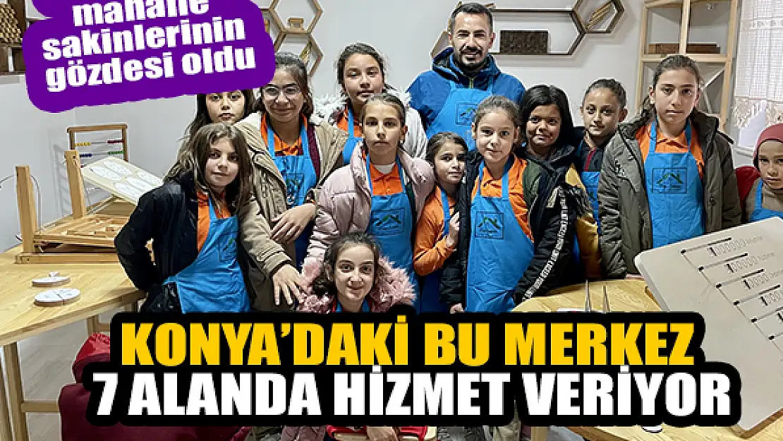 Konya'daki bu merkez 7 alanda hizmet veriyor