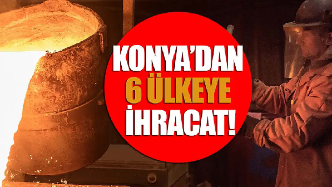 Konya'dan 6 ülkeye ihracat!