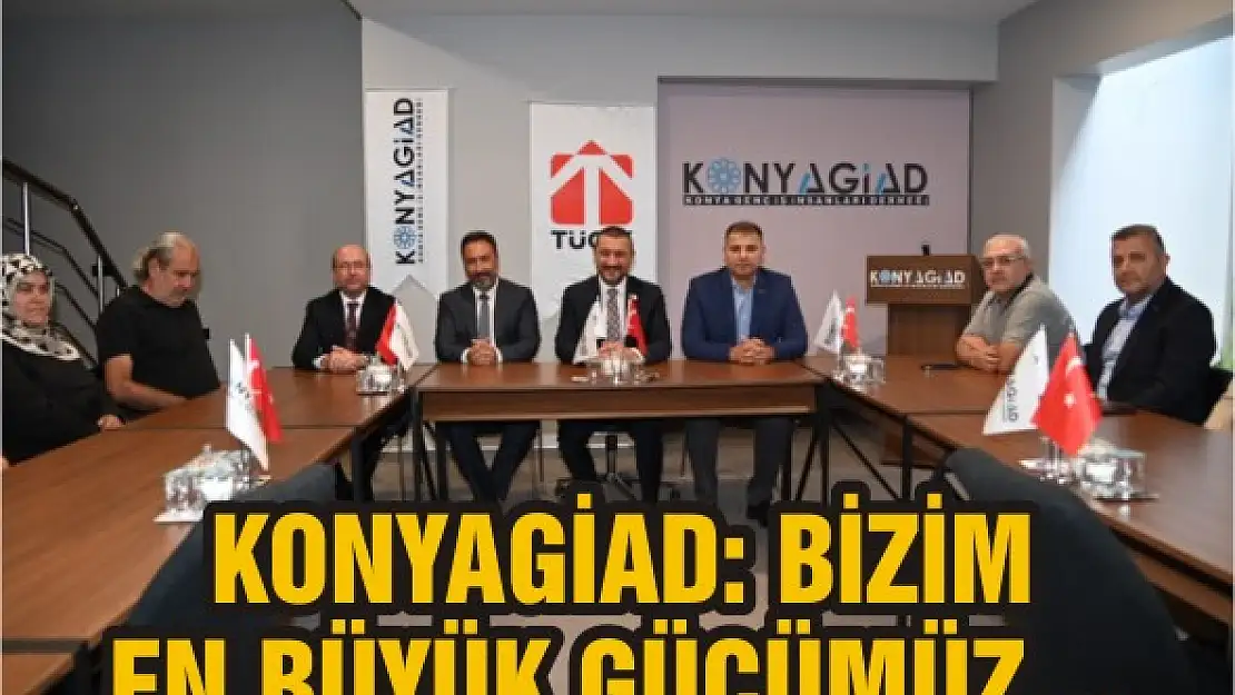 KONYAGİAD: Bizim en büyük gücümüz…