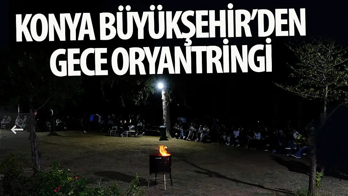 Konyalı aileler için 'Gece Oryantiringi' etkinliği düzenlenecek!