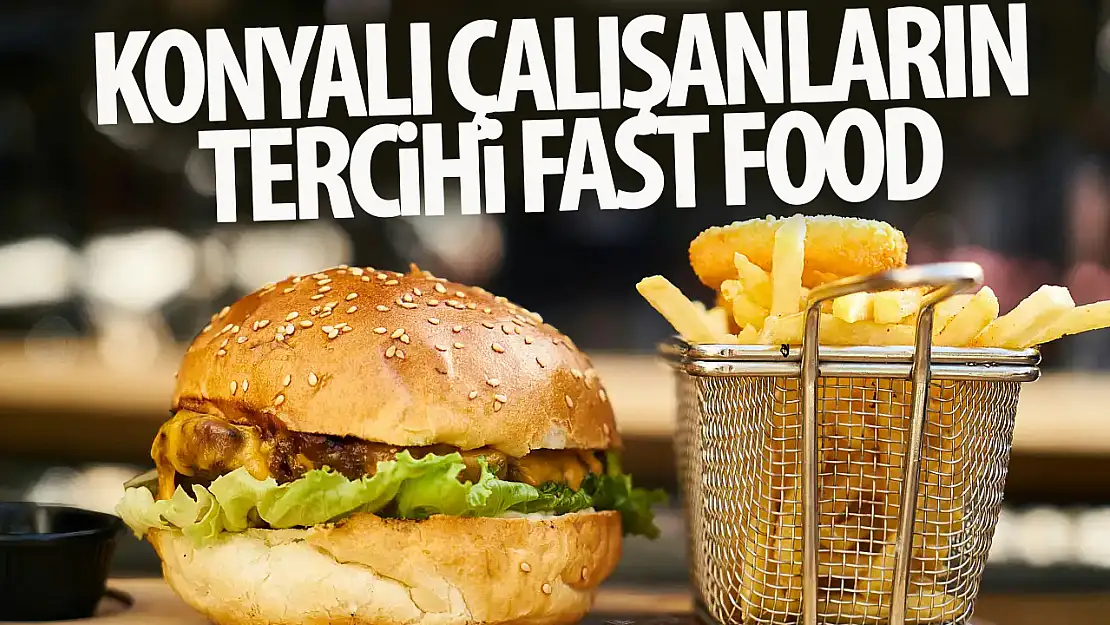 Konyalı çalışanların  Tercihi Fast Food