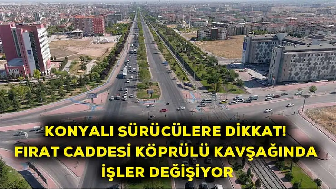 Konyalı sürücülere dikkat! Fırat Caddesi Köprülü Kavşağında işler değişiyor