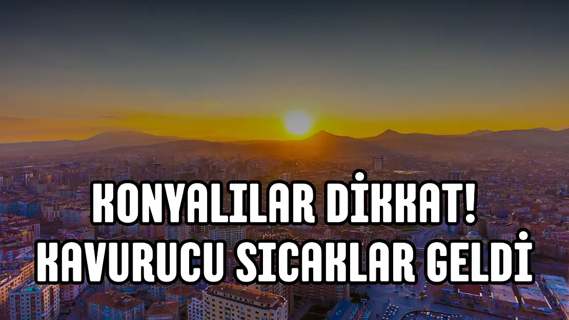 Konyalılar dikkat! Bu hafta hava 38 dereceyi görecek