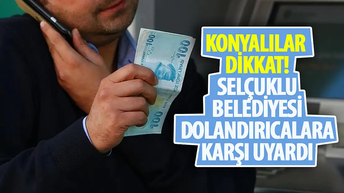 Konyalılar dikkat: Selçuklu Belediyesi'nden dolandırıcılık uyarısı!