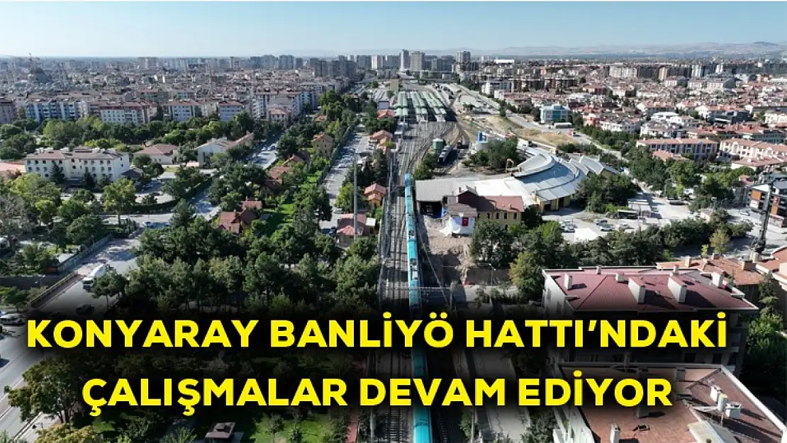 Konyaray Banliyö hattı'nda çalışmalar devam ediyor