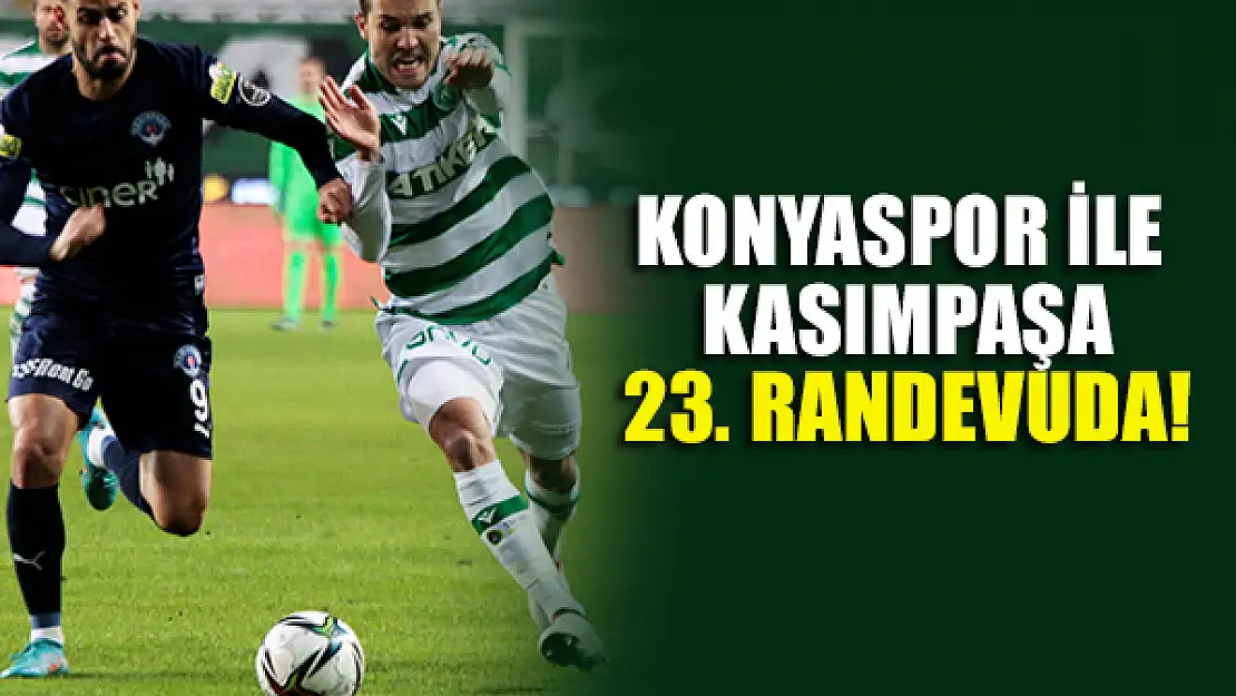 Konyaspor ile Kasımpaşa 23. randevuda!