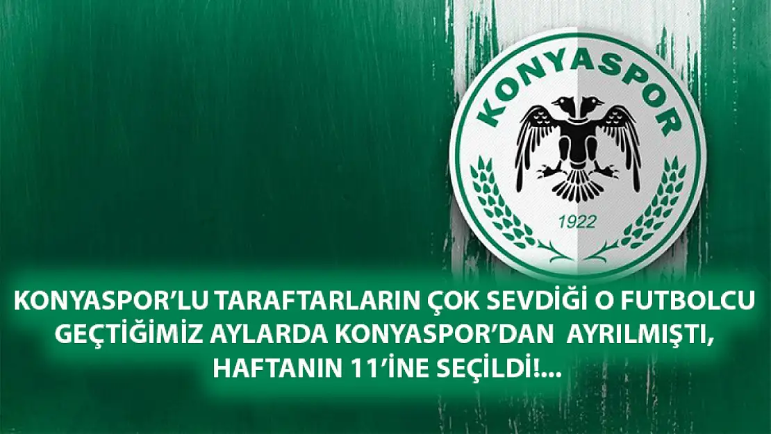 Konyaspor'lu taraftarların çok sevdiği o futbolcu geçtiğimiz aylarda Konyaspor'dan  ayrılmıştı, Haftanın 11'ine seçildi!...