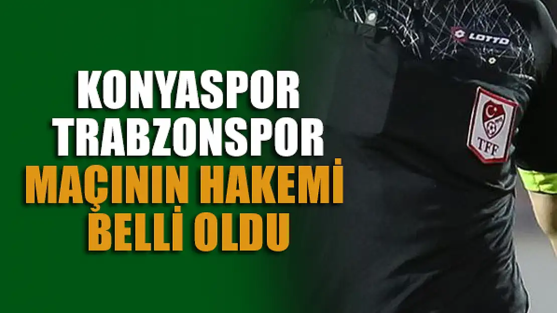 Konyaspor- Trabzonspor maçının hakemi belli oldu