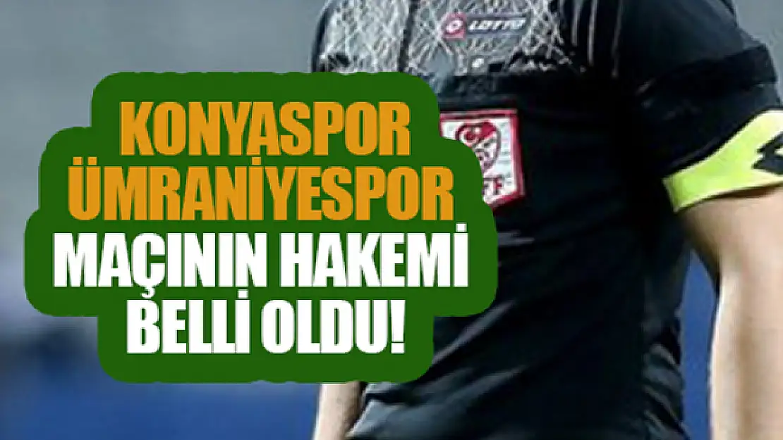 Konyaspor-Ümraniyespor maçının hakemi belli oldu!