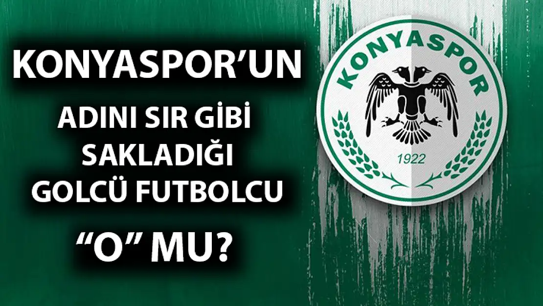 Konyaspor'un adını sır gibi sakladığı golcü futbolcu 'O' mu?