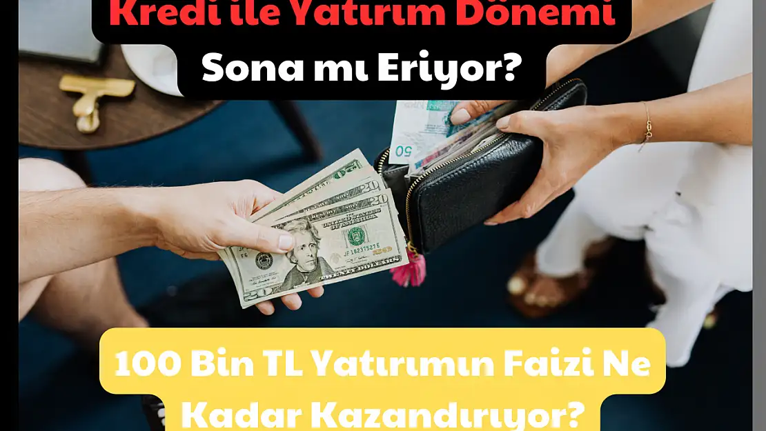 Kredi ile Yatırım Dönemi Sona mı Eriyor? 100 Bin TL Yatırımın Faizi Ne Kadar Kazandırıyor?