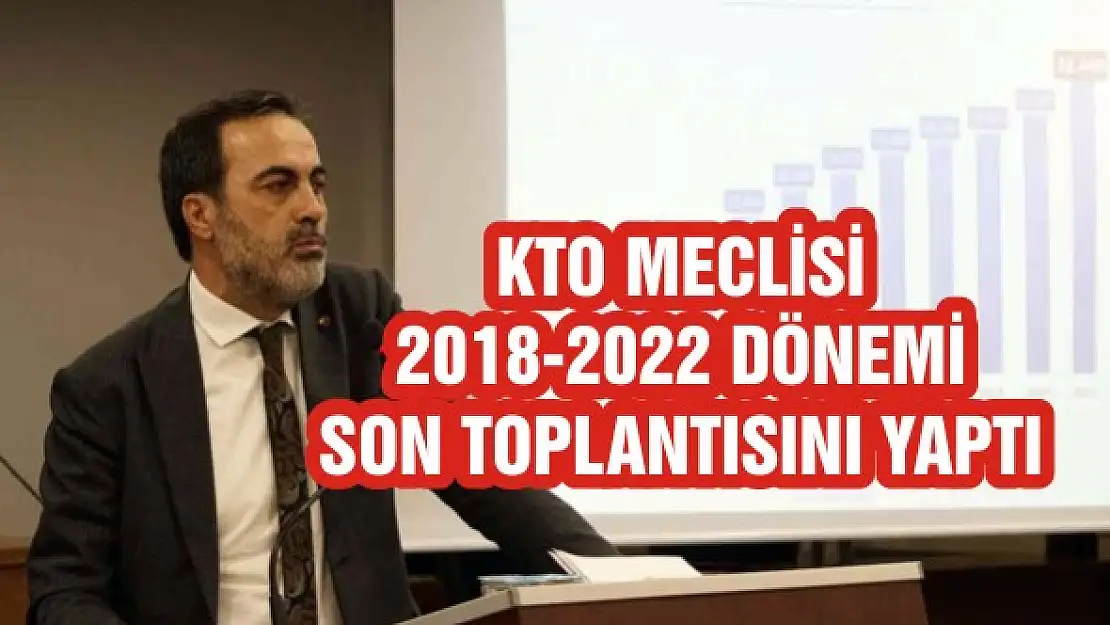 KTO Meclisi 2018-2022 dönemi son toplantısını yaptı