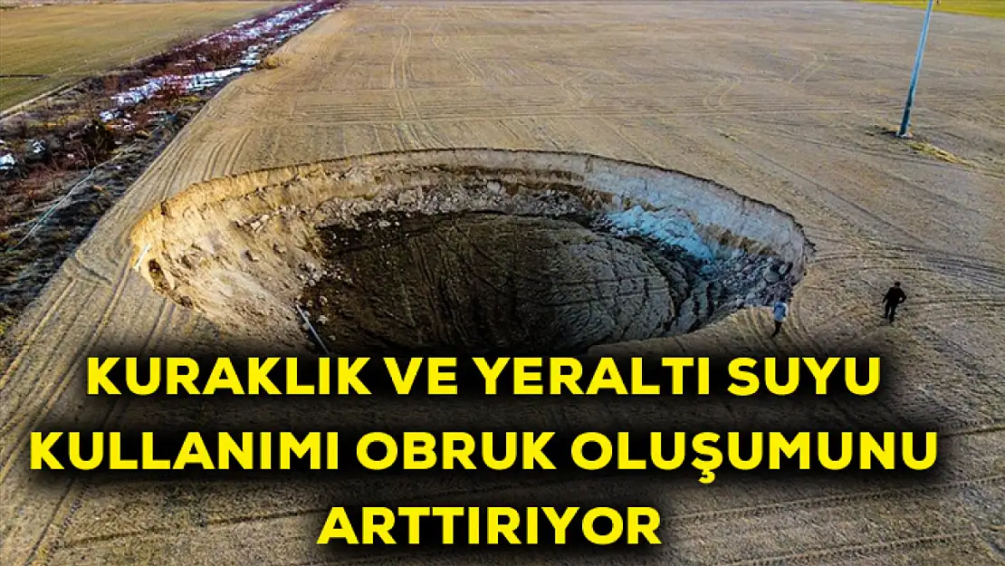 Kuraklık ve yer altı suyu kullanımı obruk sayısını arttırıyor