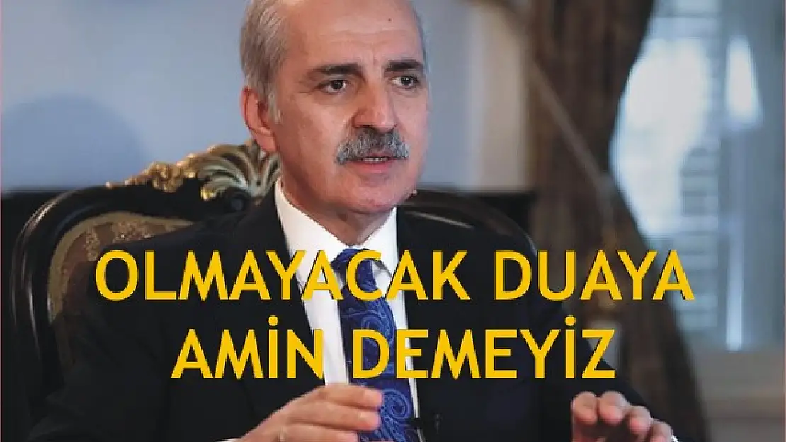 Kurtulmuş: 'Olmayacak duaya amin demeyiz'