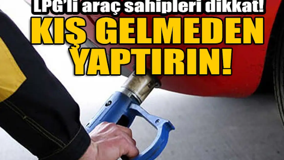 LPG'li araç sahipleri dikkat! Kış gelmeden yaptırın!