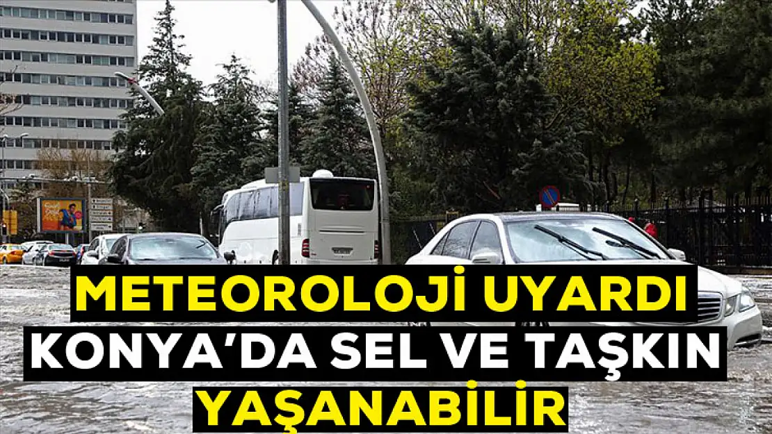 Meteoroloji uyardı! Konya'da sel ve taşkın olabilir