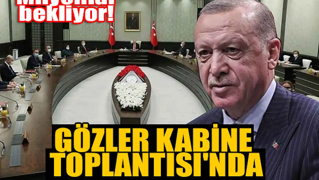 Milyonlar bekliyor! Gözler Kabine Toplantısı'nda