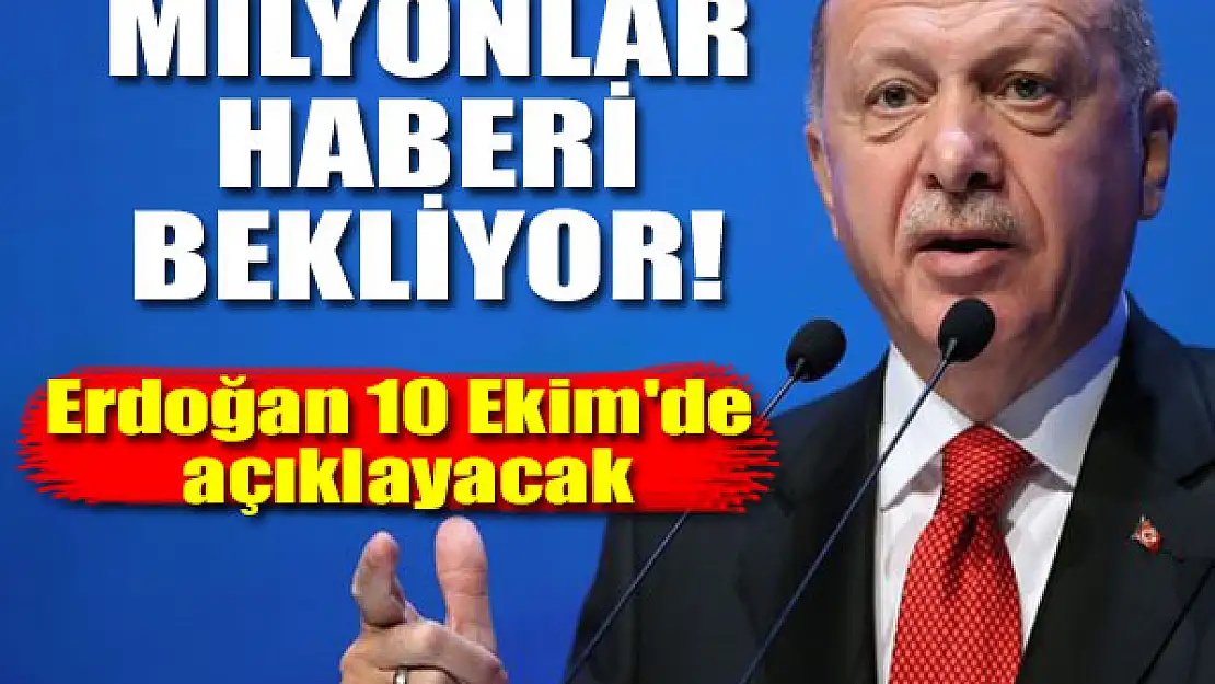 Milyonlar o haberi bekliyor! Erdoğan 10 Ekim'de açıklayacak