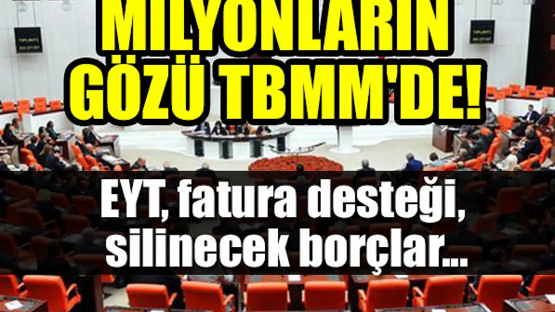 Milyonların gözü TBMM'de! Mesai başlıyor: EYT, fatura desteği, silinecek borçlar...