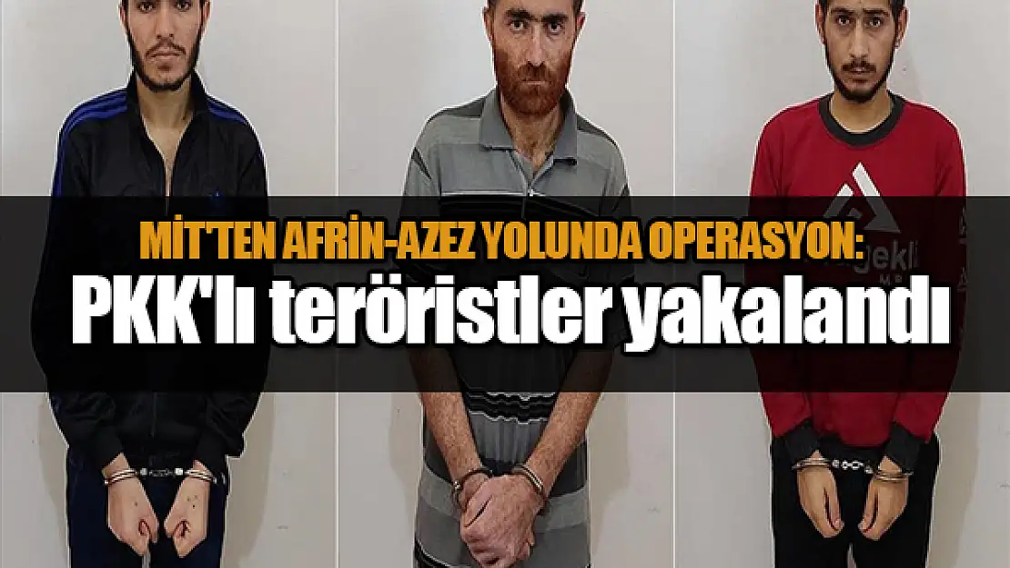 MİT'ten Afrin-Azez yolunda operasyon: PKK'lı 3 terörist yakalandı