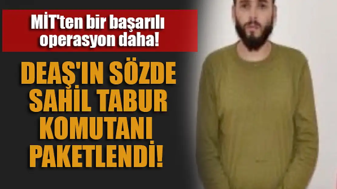 MİT'ten bir başarılı operasyon daha!  DEAŞ'ın sözde sahil tabur komutanı paketlendi!