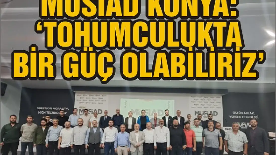 MÜSİAD Konya: 'Tohumculukta bir güç olabiliriz'