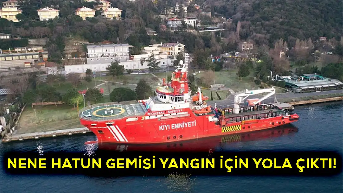 Nene Hatun gemisi yangın için yola çıktı!