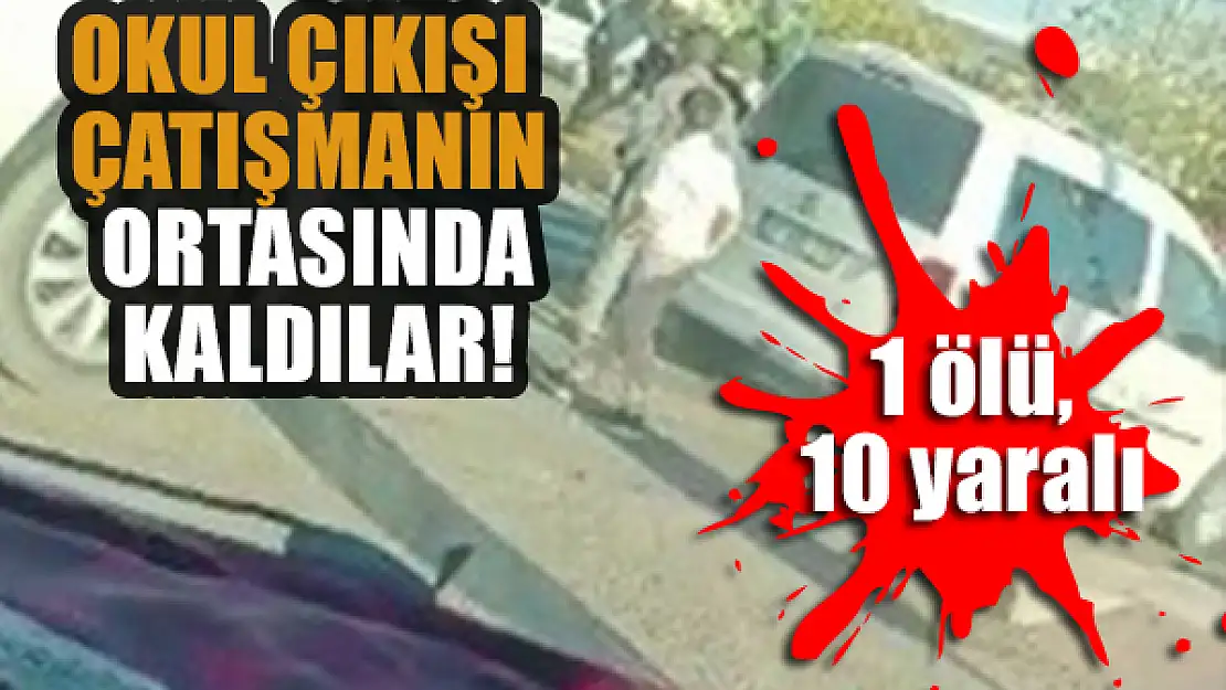 Okul çıkışı çatışmanın ortasında kaldılar: 1 ölü, 10 yaralı