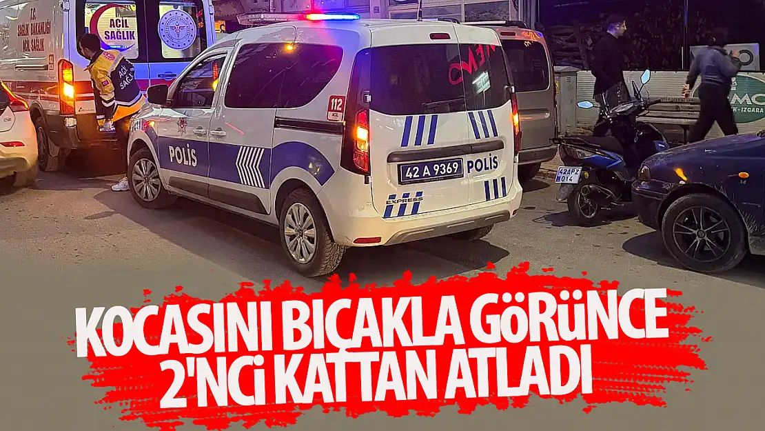 Olay Konya'da yaşandı: Kocasını bıçakla görünce 2'nci kattan atladı!