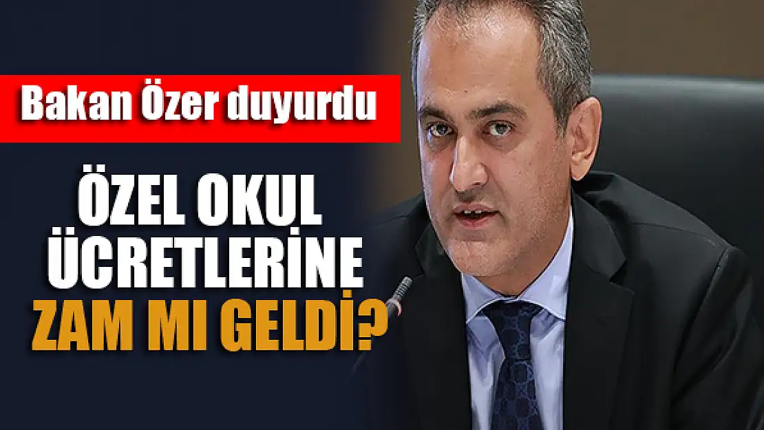 Özel okul ücretlerine zam mı geldi? Bakan Özer duyurdu