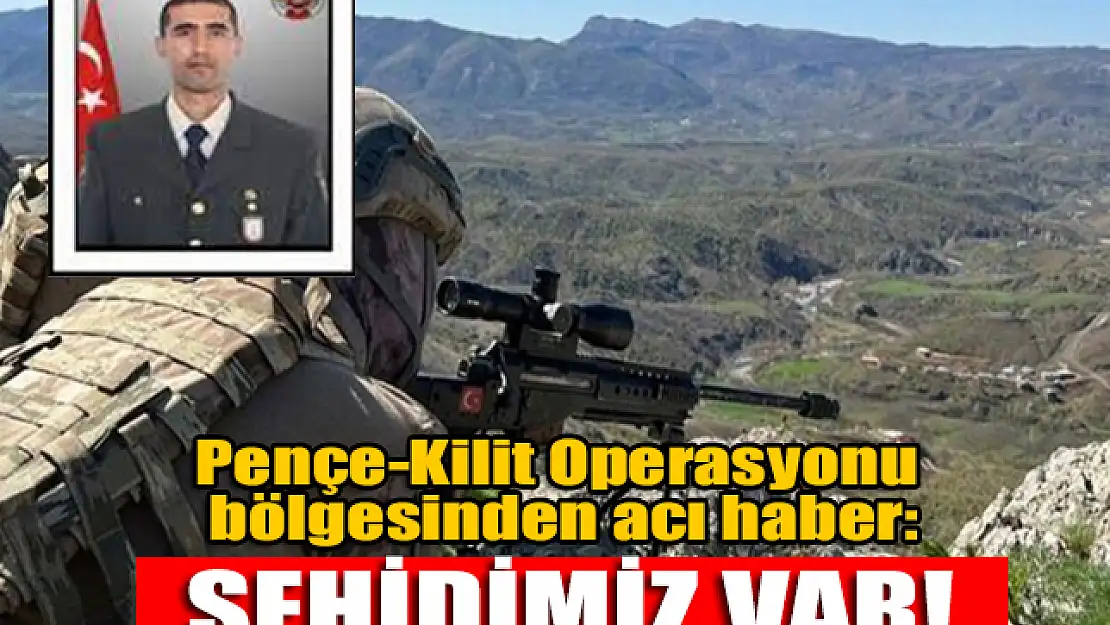 Pençe-Kilit Operasyonu bölgesinden acı haber: Şehidimiz var