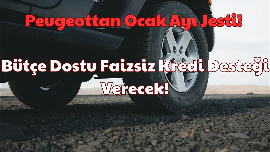 Peugeottan Ocak Ayı Jesti: Bütçe Dostu Faizsiz Kredi Desteği Verecek!