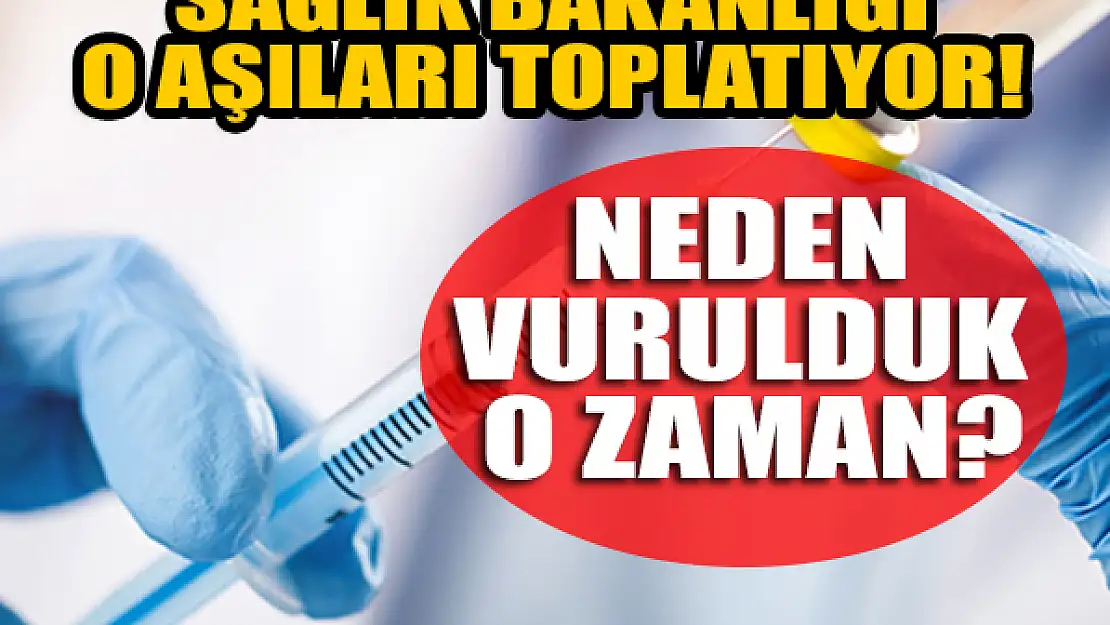 Sağlık Bakanlığı o aşıları toplatıyor! Neden aşı vurulduk o zaman?