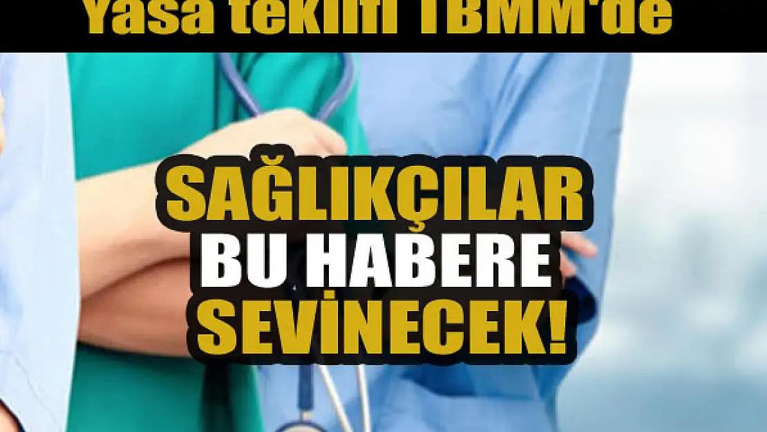 Sağlıkçıları sevindirecek haber! Yasa teklifi TBMM'de