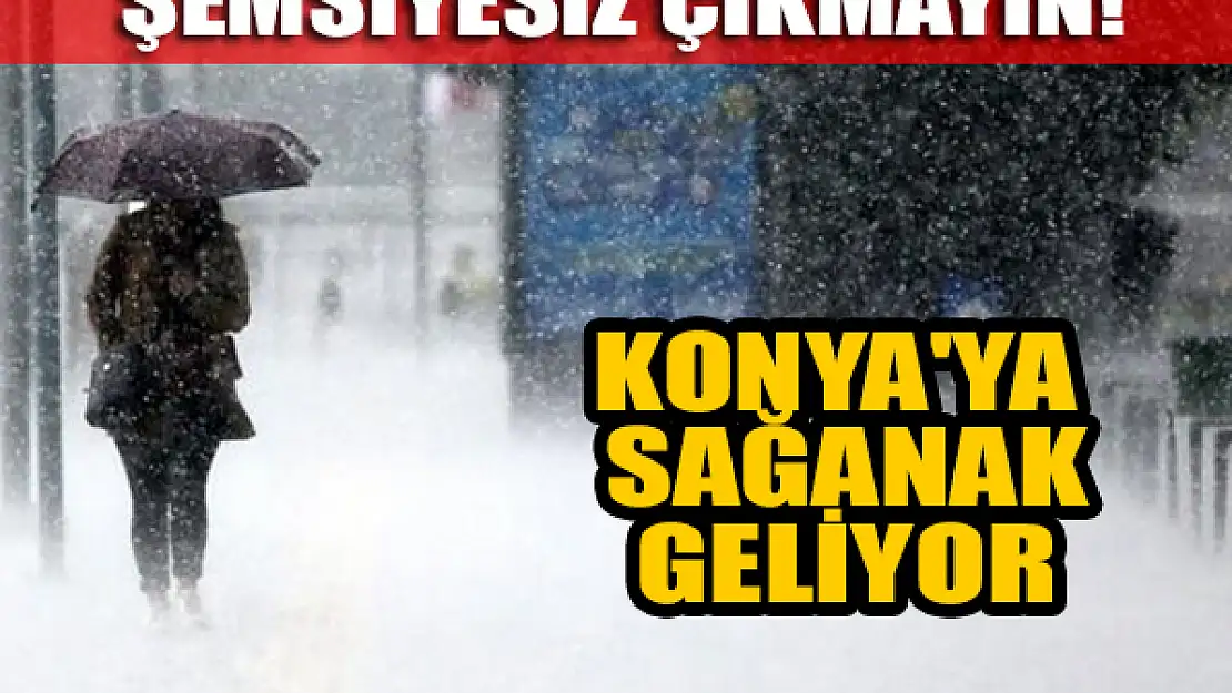 Şemsiyesiz çıkmayın! Konya'ya sağanak yağış geliyor