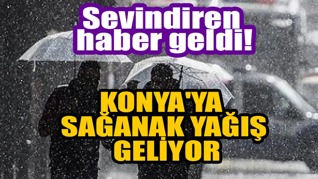 Sevindiren haber geldi! Konya'ya sağanak yağış geliyor