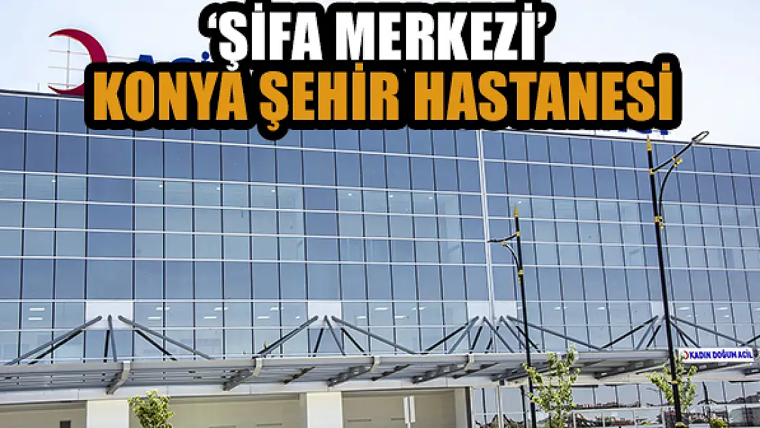 'Şifa Merkezi' Konya Şehir Hastanesi