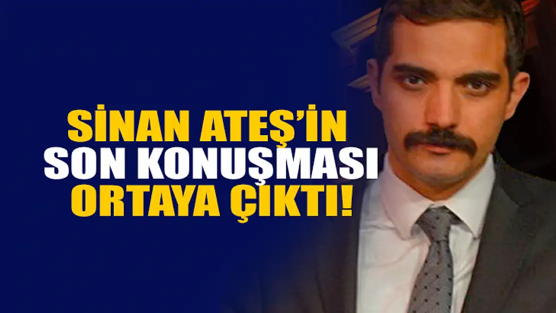 Sinan Ateş'in son konuşması ortaya çıktı