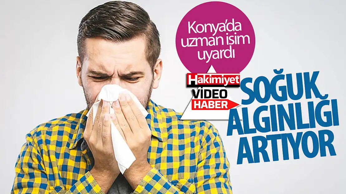 Soğuk algınlığı vakaları artıyor! Konyalı uzmandan uyarılar geldi