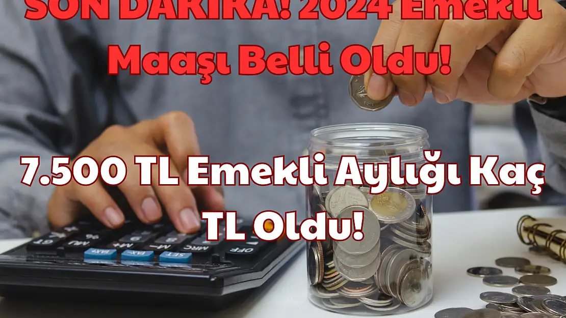 SON DAKİKA: 2024 Emekli Maaşı Belli Oldu! 7.500 TL Emekli Aylığı Kaç TL Oldu?