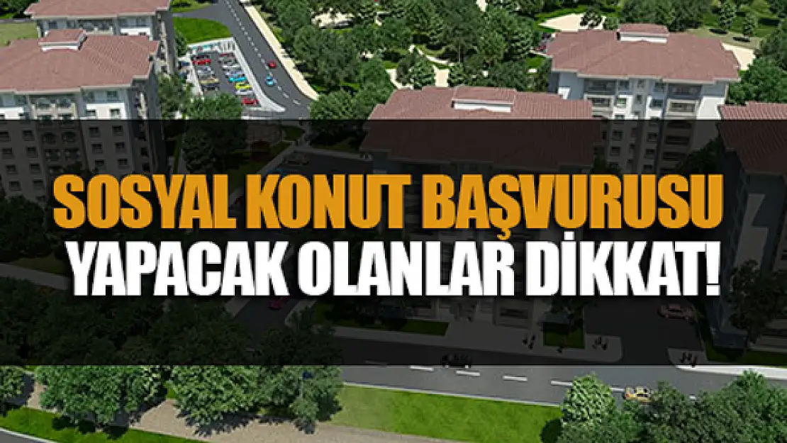 Sosyal konut başvurusu yapacak olanlar dikkat!