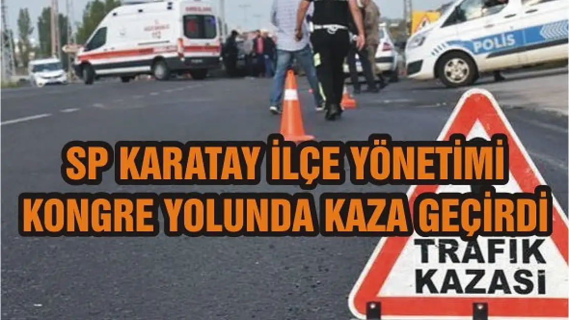 SP Karatay İlçe Yönetimi kongre yolunda kaza geçirdi