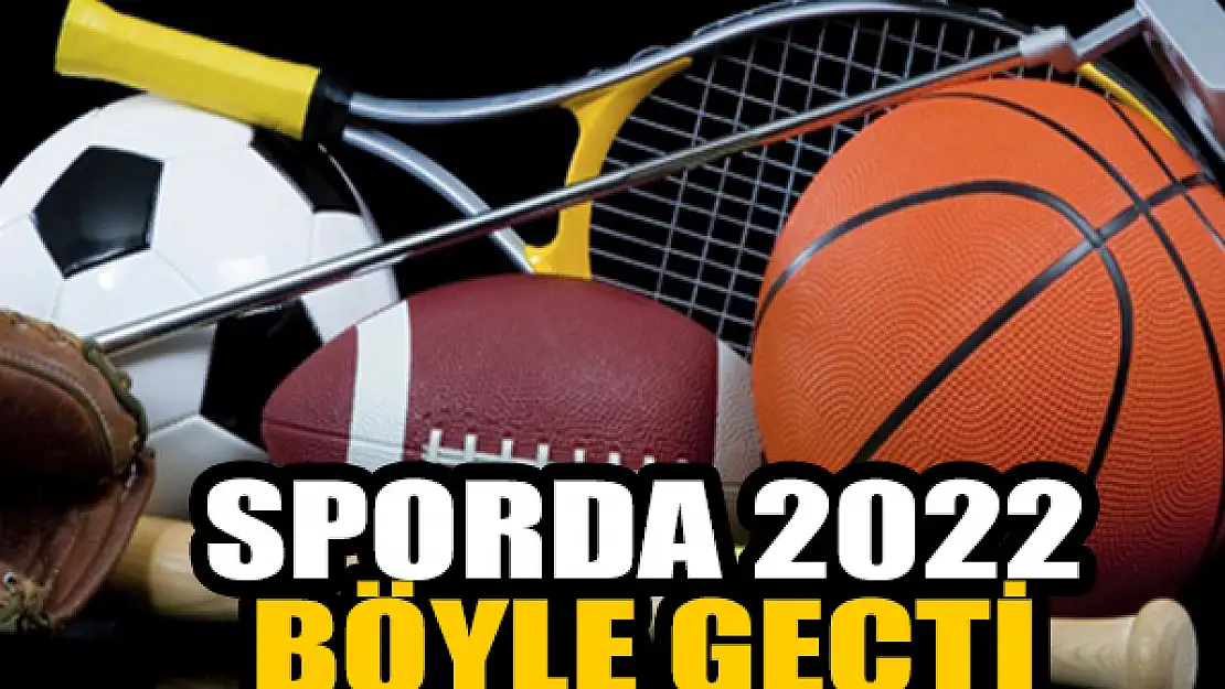 Sporda 2022 böyle geçti