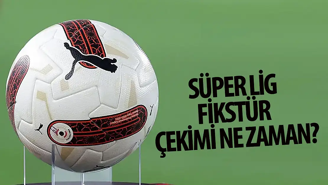 Süper Lig fikstür çekimi ne zaman?