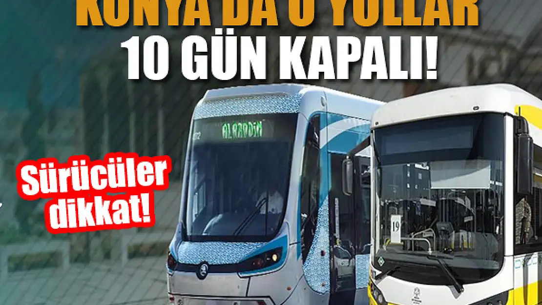 Sürücüler dikkat! Konya'da o yollar 10 gün kapalı!