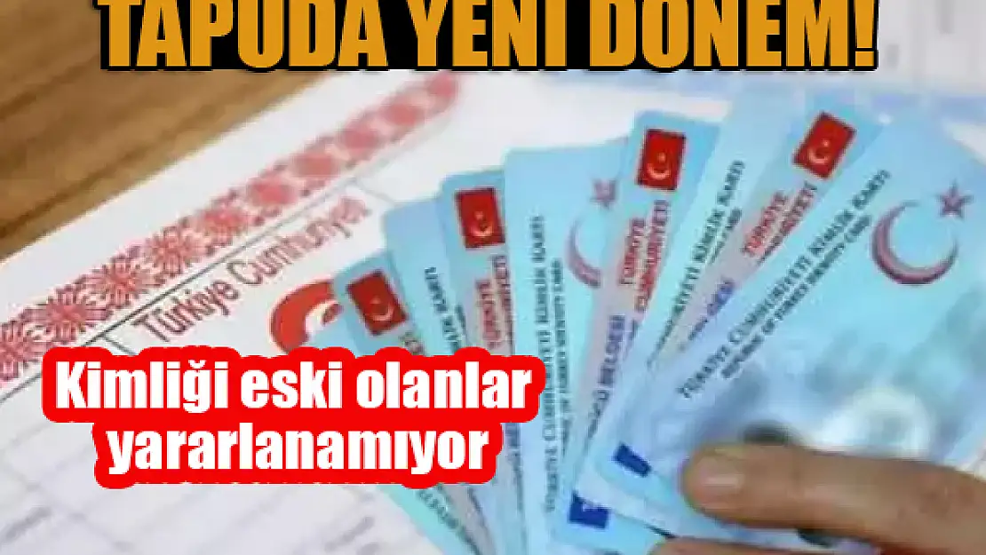 Tapuda yeni dönem! Kimliği eski olanlar yararlanamıyor