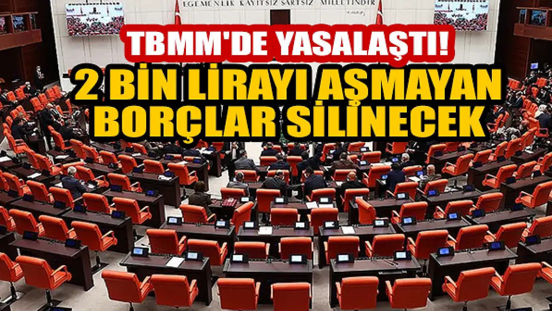 TBMM'de yasalaştı! 2 bin lirayı aşmayan borçlar silinecek