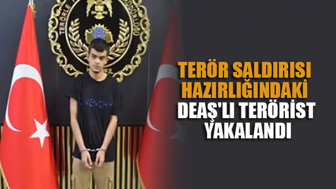 Terör saldırısı hazırlığındaki DEAŞ'lı terörist yakalandı