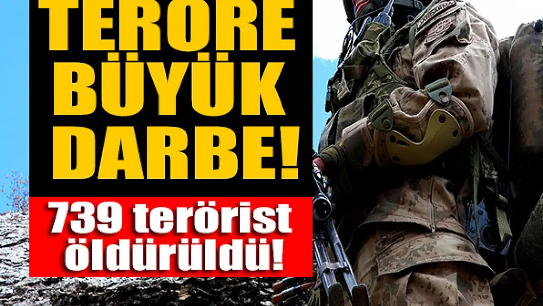 Teröre büyük darbe: 739 terörist etkisiz hale getirildi